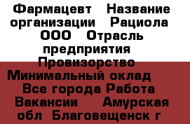 Фармацевт › Название организации ­ Рациола, ООО › Отрасль предприятия ­ Провизорство › Минимальный оклад ­ 1 - Все города Работа » Вакансии   . Амурская обл.,Благовещенск г.